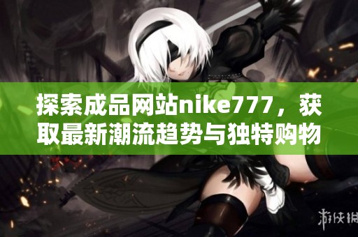探索成品网站nike777，获取最新潮流趋势与独特购物体验