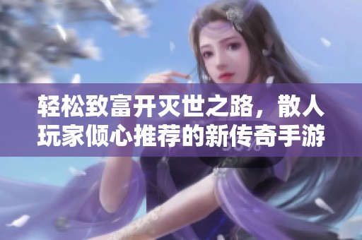 轻松致富开灭世之路，散人玩家倾心推荐的新传奇手游龙虎争霸战！