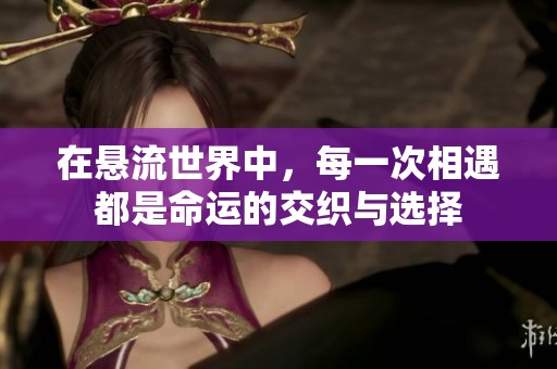 在悬流世界中，每一次相遇都是命运的交织与选择