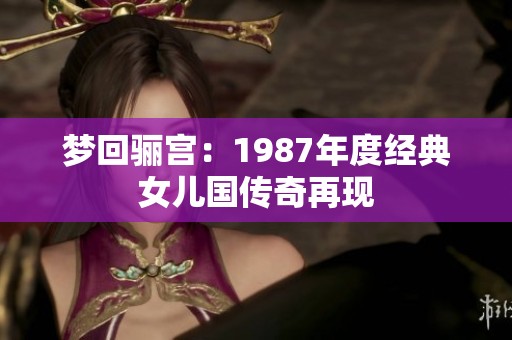 梦回骊宫：1987年度经典女儿国传奇再现
