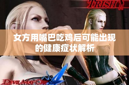 女方用嘴巴吃鸡后可能出现的健康症状解析