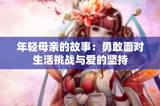 年轻母亲的故事：勇敢面对生活挑战与爱的坚持