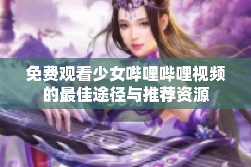 免费观看少女哔哩哔哩视频的最佳途径与推荐资源
