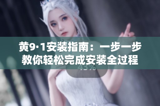 黄9·1安装指南：一步一步教你轻松完成安装全过程