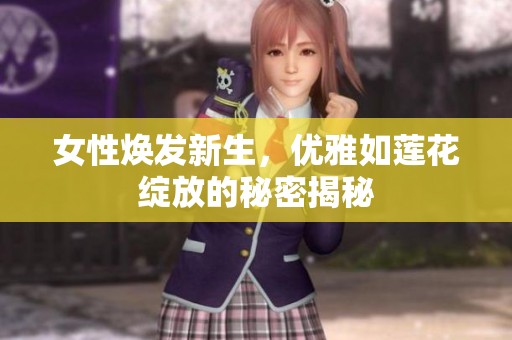 女性焕发新生，优雅如莲花绽放的秘密揭秘