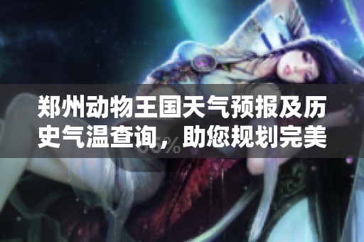郑州动物王国天气预报及历史气温查询，助您规划完美的游览行程