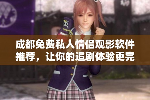 成都免费私人情侣观影软件推荐，让你的追剧体验更完美