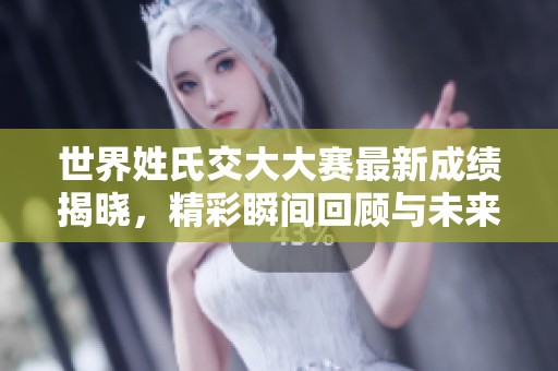 世界姓氏交大大赛最新成绩揭晓，精彩瞬间回顾与未来展望