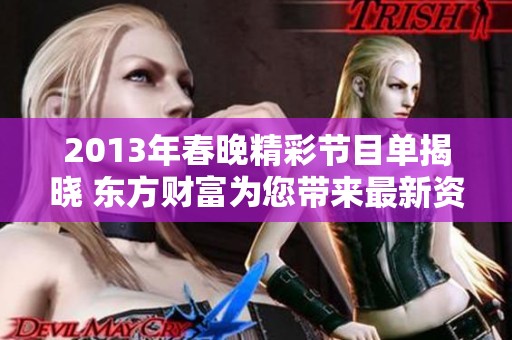 2013年春晚精彩节目单揭晓 东方财富为您带来最新资讯与精彩回顾