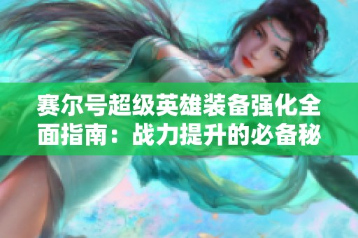 赛尔号超级英雄装备强化全面指南：战力提升的必备秘诀与技巧解析