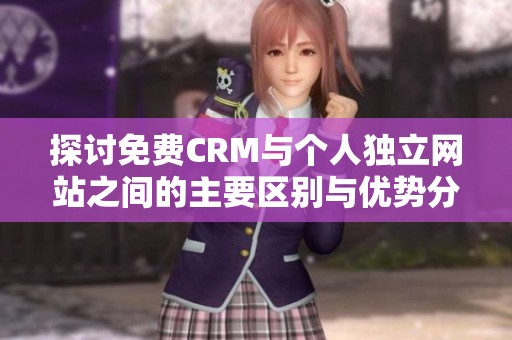 探讨免费CRM与个人独立网站之间的主要区别与优势分析