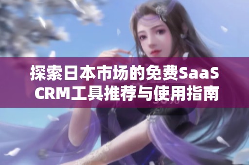 探索日本市场的免费SaaS CRM工具推荐与使用指南