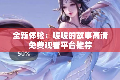全新体验：暖暖的故事高清免费观看平台推荐