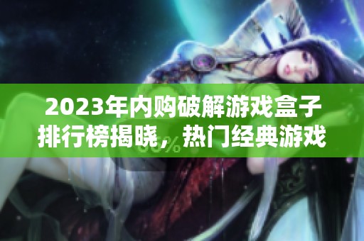 2023年内购破解游戏盒子排行榜揭晓，热门经典游戏一网打尽，快来看看你的最爱！