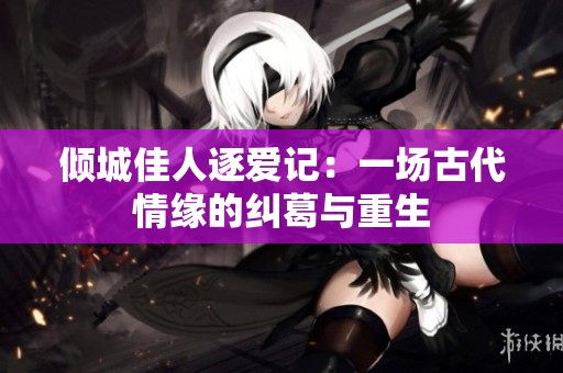 倾城佳人逐爱记：一场古代情缘的纠葛与重生