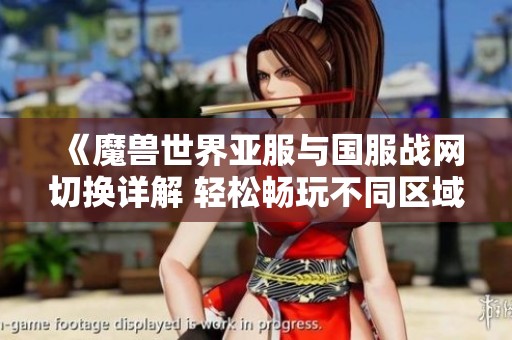 《魔兽世界亚服与国服战网切换详解 轻松畅玩不同区域的游戏体验》