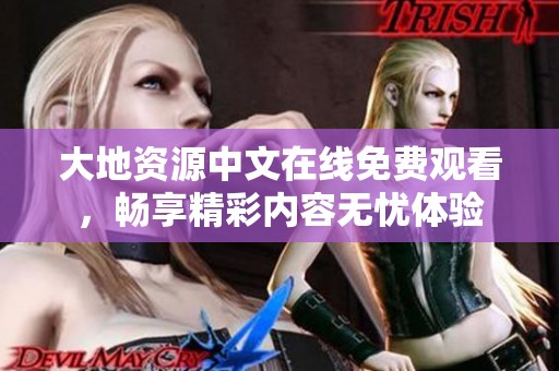 大地资源中文在线免费观看，畅享精彩内容无忧体验