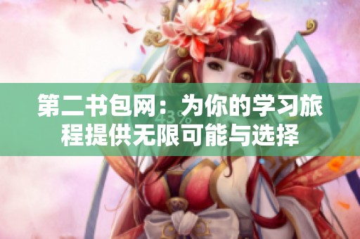 第二书包网：为你的学习旅程提供无限可能与选择