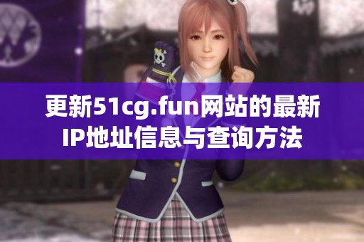 更新51cg.fun网站的最新IP地址信息与查询方法