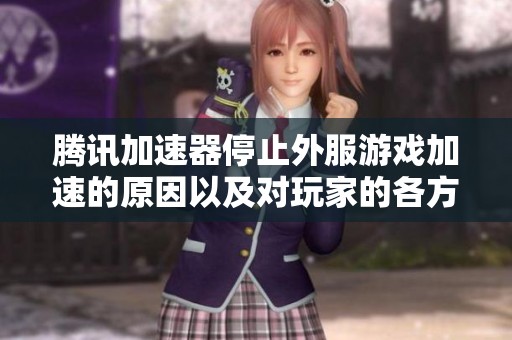 腾讯加速器停止外服游戏加速的原因以及对玩家的各方面影响分析