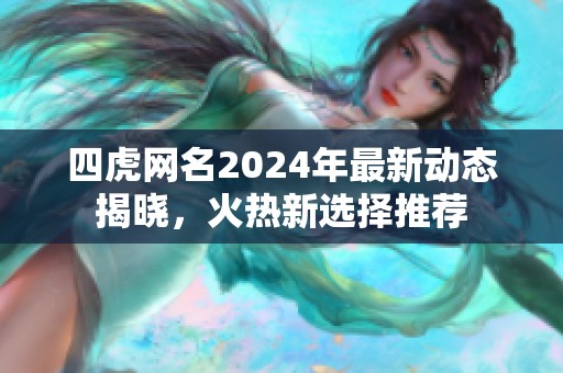 四虎网名2024年最新动态揭晓，火热新选择推荐