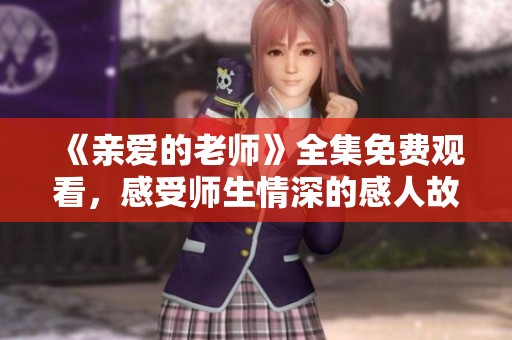 《亲爱的老师》全集免费观看，感受师生情深的感人故事