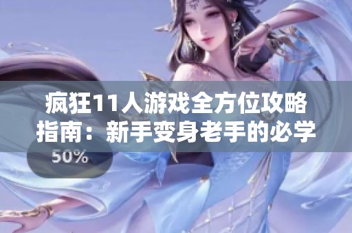疯狂11人游戏全方位攻略指南：新手变身老手的必学技巧与心得分享