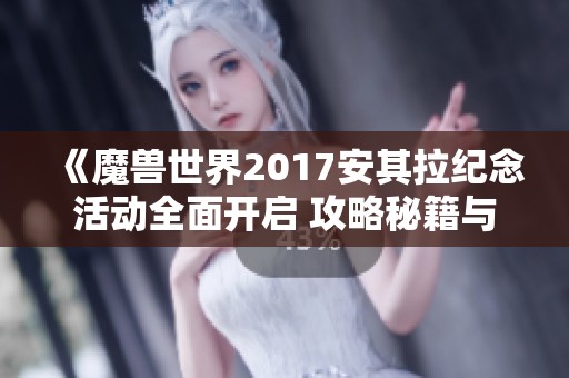 《魔兽世界2017安其拉纪念活动全面开启 攻略秘籍与时间戳详细揭秘》
