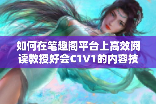 如何在笔趣阁平台上高效阅读教授好会C1V1的内容技巧