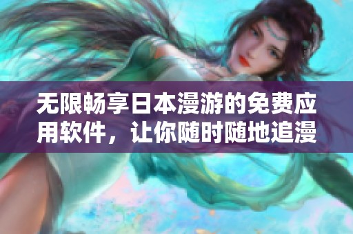 无限畅享日本漫游的免费应用软件，让你随时随地追漫