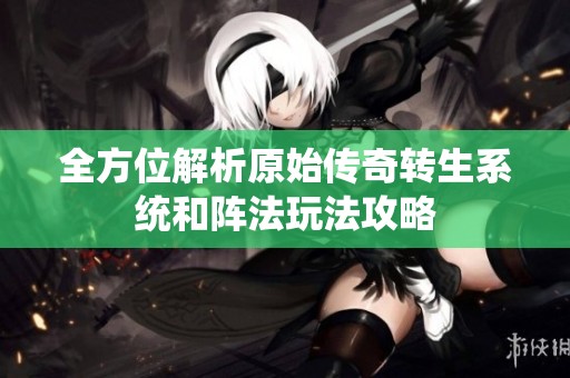 全方位解析原始传奇转生系统和阵法玩法攻略