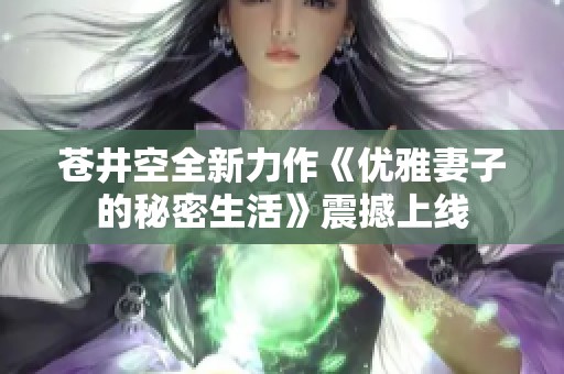 苍井空全新力作《优雅妻子的秘密生活》震撼上线