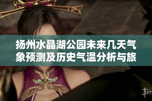 扬州水晶湖公园未来几天气象预测及历史气温分析与旅行推荐指南