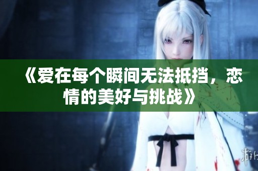 《爱在每个瞬间无法抵挡，恋情的美好与挑战》