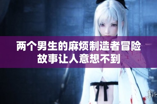 两个男生的麻烦制造者冒险故事让人意想不到