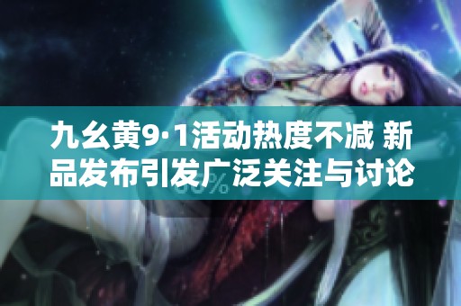 九幺黄9·1活动热度不减 新品发布引发广泛关注与讨论