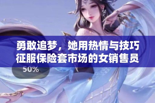 勇敢追梦，她用热情与技巧征服保险套市场的女销售员