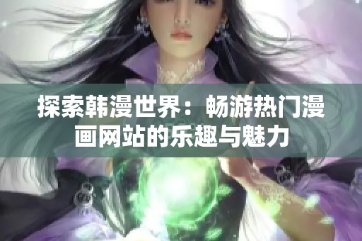 探索韩漫世界：畅游热门漫画网站的乐趣与魅力