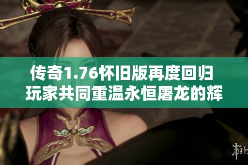 传奇1.76怀旧版再度回归 玩家共同重温永恒屠龙的辉煌岁月