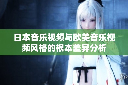 日本音乐视频与欧美音乐视频风格的根本差异分析