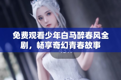免费观看少年白马醉春风全剧，畅享奇幻青春故事