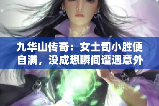 九华山传奇：女土司小胜便自满，没成想瞬间遭遇意外反转，狼狈不堪