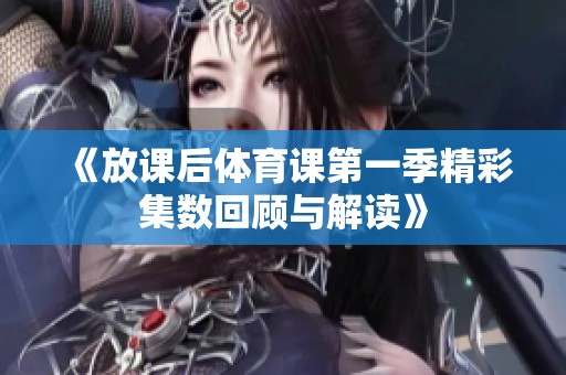 《放课后体育课第一季精彩集数回顾与解读》