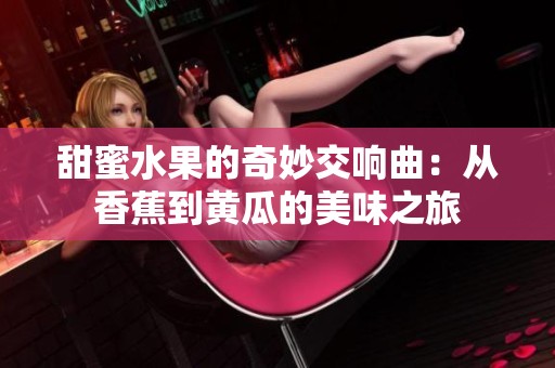 甜蜜水果的奇妙交响曲：从香蕉到黄瓜的美味之旅