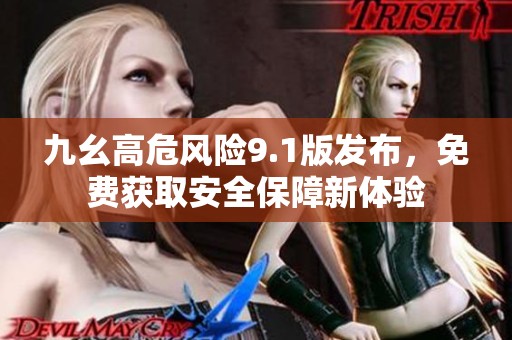 九幺高危风险9.1版发布，免费获取安全保障新体验