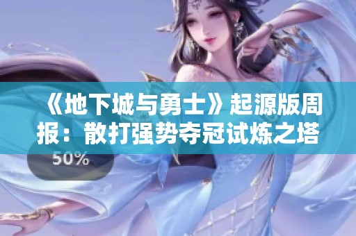《地下城与勇士》起源版周报：散打强势夺冠试炼之塔，阿修罗技能全面重塑新篇章