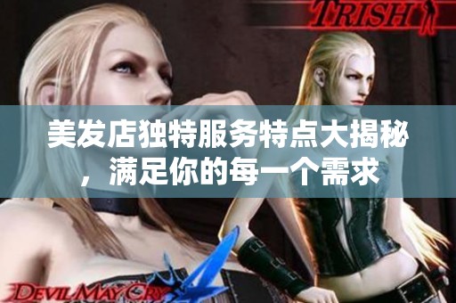 美发店独特服务特点大揭秘，满足你的每一个需求
