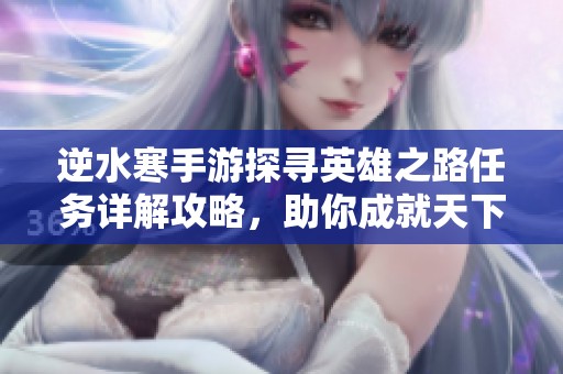 逆水寒手游探寻英雄之路任务详解攻略，助你成就天下英雄的梦想