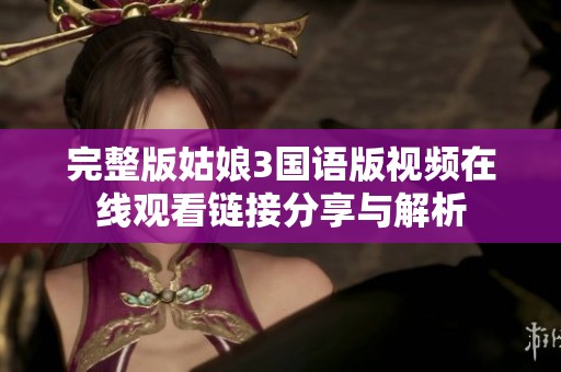 完整版姑娘3国语版视频在线观看链接分享与解析