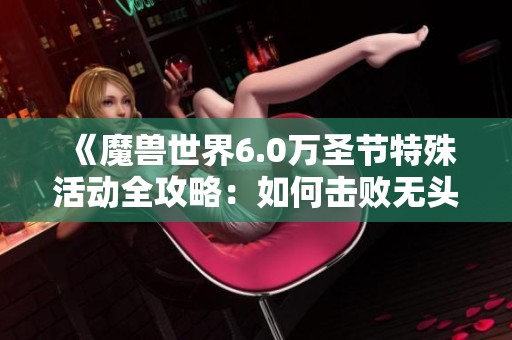 《魔兽世界6.0万圣节特殊活动全攻略：如何击败无头骑士》
